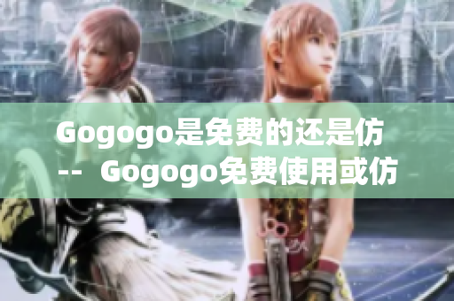 Gogogo是免费的还是仿  --  Gogogo免费使用或仿