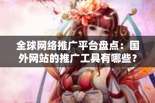 全球网络推广平台盘点：国外网站的推广工具有哪些？