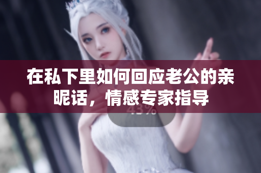在私下里如何回应老公的亲昵话,情感专家指导 在私下里如何回应老公的亲昵话,情感专家指导