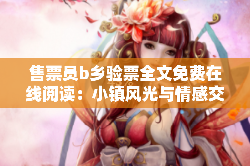 售票员b乡验票全文免费在线阅读：小镇风光与情感交织