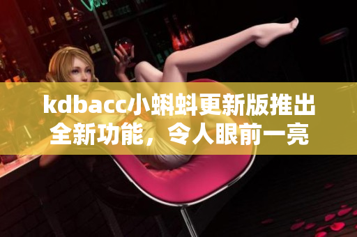 kdbacc小蝌蚪更新版推出全新功能，令人眼前一亮