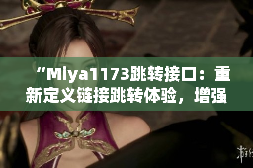 “Miya1173跳转接口：重新定义链接跳转体验，增强网页导航功能”
