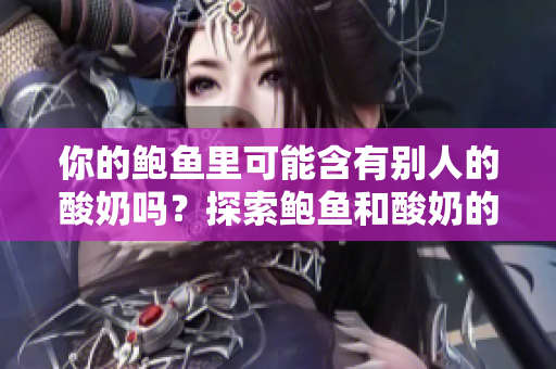 你的鲍鱼里可能含有别人的酸奶吗？探索鲍鱼和酸奶的潜在搭配奥秘