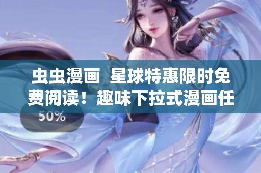 虫虫漫画  星球特惠限时免费阅读！趣味下拉式漫画任你畅读