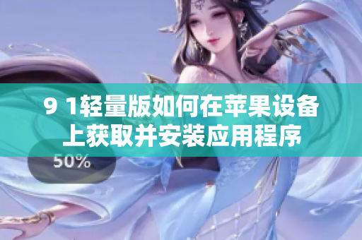 9 1轻量版如何在苹果设备上获取并安装应用程序