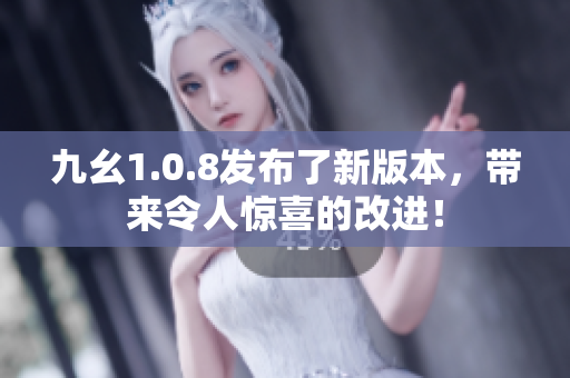 九幺1.0.8发布了新版本，带来令人惊喜的改进！