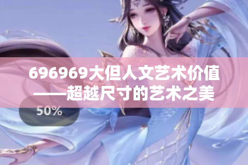 696969大但人文艺术价值——超越尺寸的艺术之美