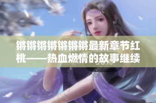 锵锵锵锵锵锵锵最新章节红桃——热血燃情的故事继续进行 中文区块链虚拟世界风云再起