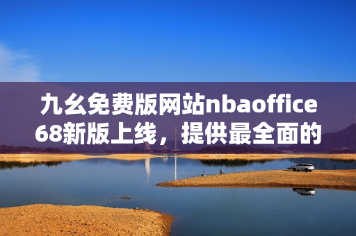 九幺免费版网站nbaoffice68新版上线，提供最全面的NBA赛事资讯和分析服务