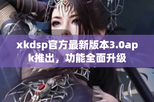 xkdsp官方最新版本3.0apk推出，功能全面升级