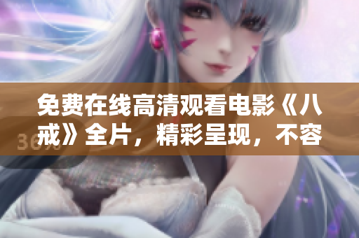免费在线高清观看电影《八戒》全片，精彩呈现，不容错过