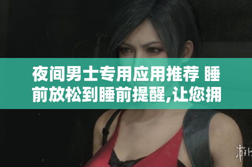 夜间男士专用应用推荐 睡前放松到睡前提醒,让您拥有更好的夜晚