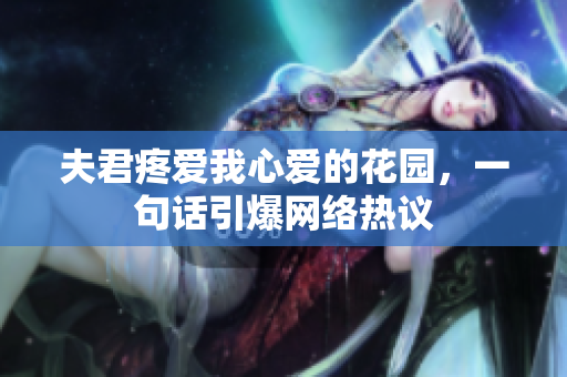 夫君疼爱我心爱的花园,一句话引爆网络热议 夫君疼爱我心爱的花园,一句话引爆网络热议