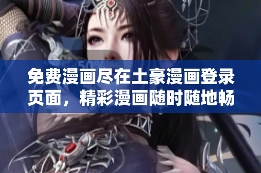 免费漫画尽在土豪漫画登录页面，精彩漫画随时随地畅读