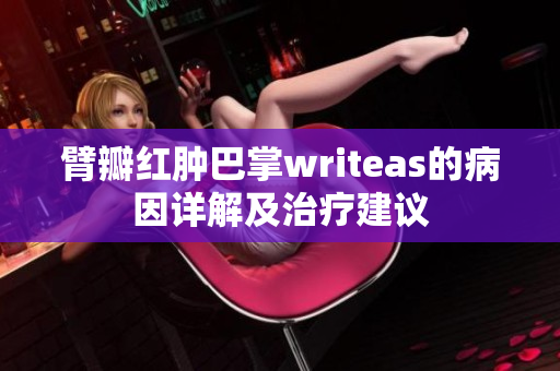 臂瓣红肿巴掌writeas的病因详解及治疗建议