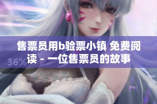 售票员用b验票小镇 免费阅读 - 一位售票员的故事