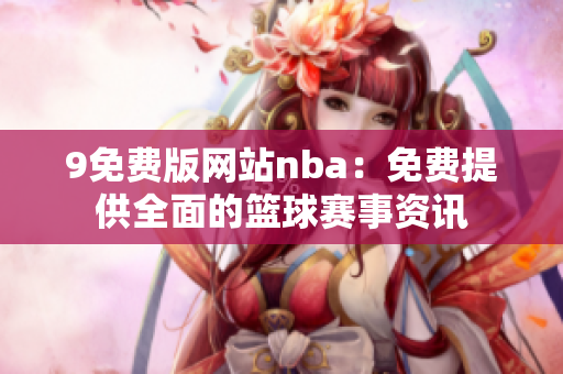 9免费版网站nba：免费提供全面的篮球赛事资讯