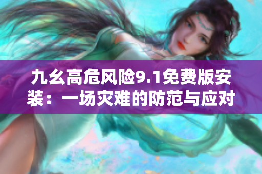 九幺高危风险9.1免费版安装：一场灾难的防范与应对