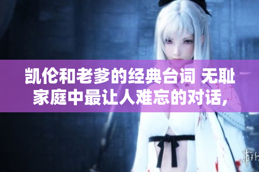 凯伦和老爹的经典台词 无耻家庭中最让人难忘的对话, 让你笑得肚子痛!