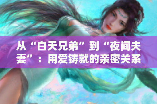 从“白天兄弟”到“夜间夫妻”：用爱铸就的亲密关系