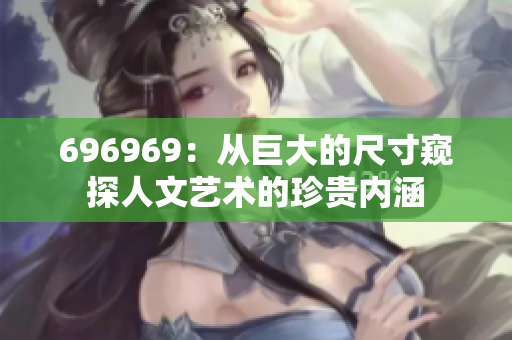 696969：从巨大的尺寸窥探人文艺术的珍贵内涵