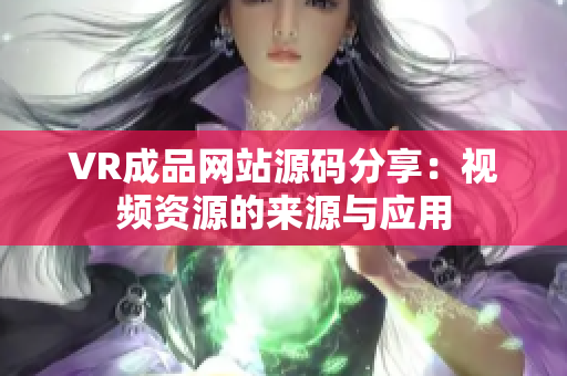 VR成品网站源码分享：视频资源的来源与应用