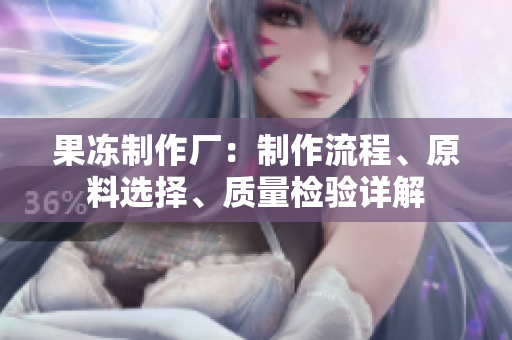 果冻制作厂：制作流程、原料选择、质量检验详解