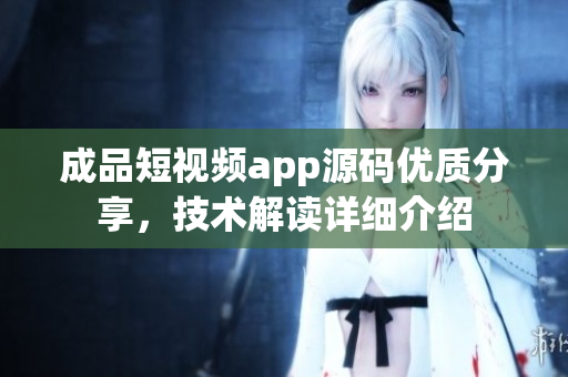 成品短视频app源码优质分享，技术解读详细介绍