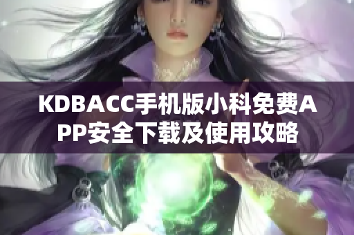 KDBACC手机版小科免费APP安全下载及使用攻略