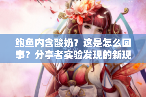 鲍鱼内含酸奶？这是怎么回事？分享者实验发现的新现象值得您了解