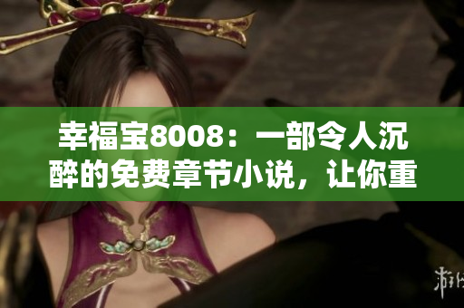 幸福宝8008：一部令人沉醉的免费章节小说，让你重新找到幸福的故事
