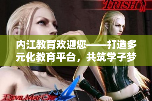 内江教育欢迎您——打造多元化教育平台，共筑学子梦想