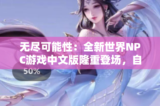 无尽可能性：全新世界NPC游戏中文版隆重登场，自由探索、巧妙策略，引领你开启无限可能性！