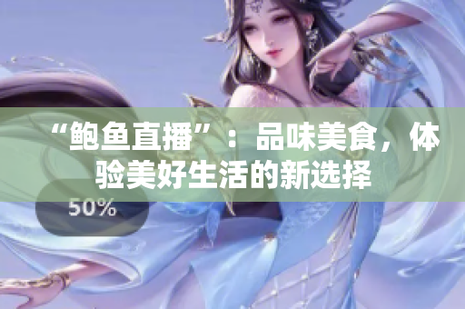 “鲍鱼直播”：品味美食，体验美好生活的新选择