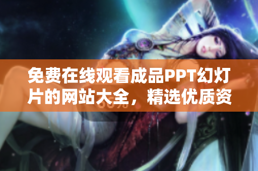 免费在线观看成品PPT幻灯片的网站大全，精选优质资源无需下载，轻松获取灵感与素材