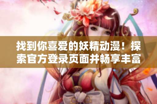 找到你喜爱的妖精动漫！探索官方登录页面并畅享丰富内容