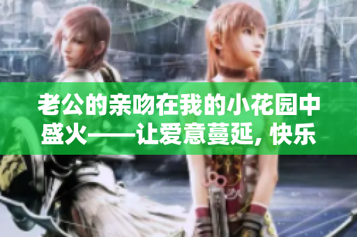 老公的亲吻在我的小花园中盛火——让爱意蔓延, 快乐生长