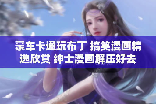 豪车卡通玩布丁 搞笑漫画精选欣赏 绅士漫画解压好去处 独树一帜的漫画天堂
