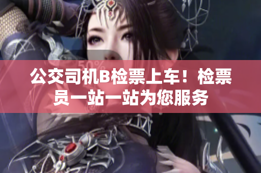 公交司机B检票上车！检票员一站一站为您服务