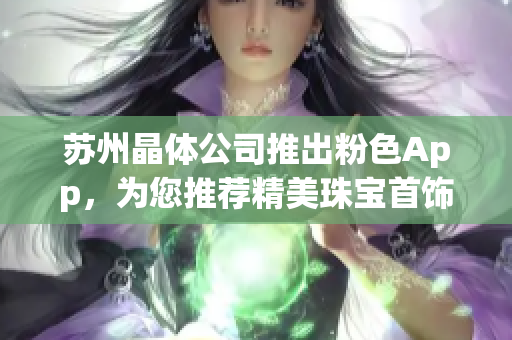 苏州晶体公司推出粉色App，为您推荐精美珠宝首饰系列
