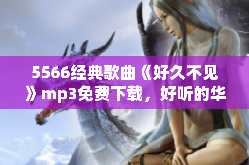 5566经典歌曲《好久不见》mp3免费下载，好听的华语歌曲免费试听和下载