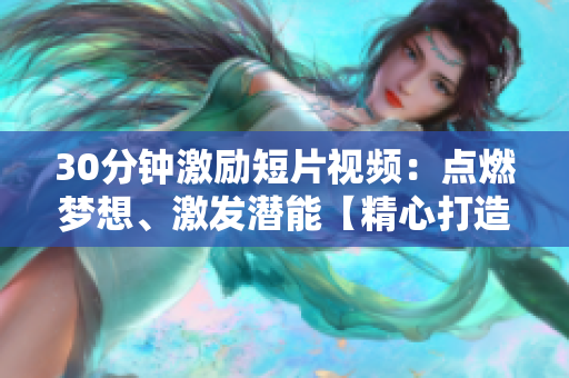 30分钟激励短片视频：点燃梦想、激发潜能【精心打造，带你迅速获得灵感与动力】