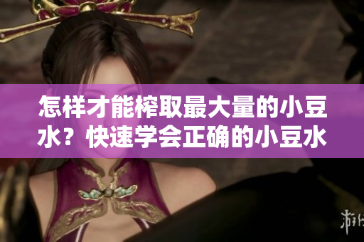怎样才能榨取最大量的小豆水？快速学会正确的小豆水制作方法