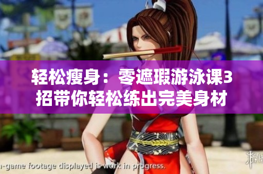 轻松瘦身：零遮瑕游泳课3招带你轻松练出完美身材