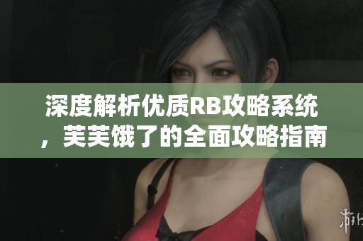 深度解析优质RB攻略系统，芙芙饿了的全面攻略指南