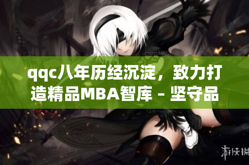 qqc八年历经沉淀，致力打造精品MBA智库 – 坚守品质，汇聚智慧