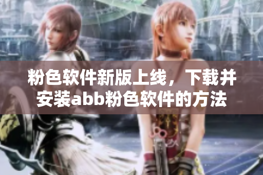 粉色软件新版上线，下载并安装abb粉色软件的方法