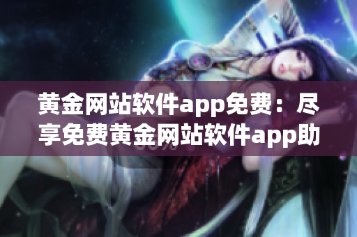 黄金网站软件app免费：尽享免费黄金网站软件app助您轻松交易