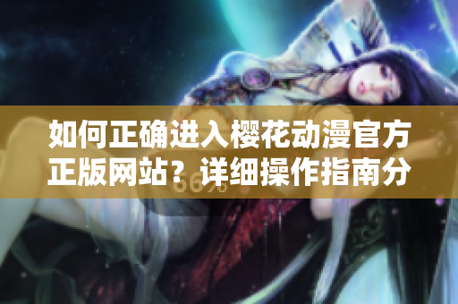 如何正确进入樱花动漫官方正版网站？详细操作指南分享