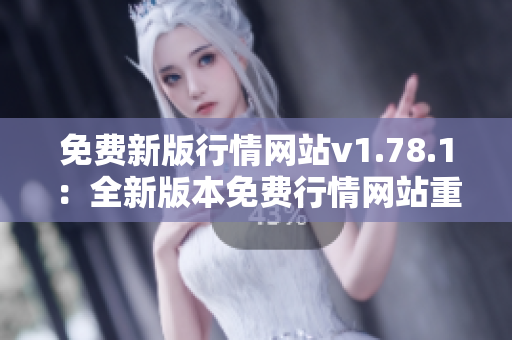 免费新版行情网站v1.78.1：全新版本免费行情网站重磅登场